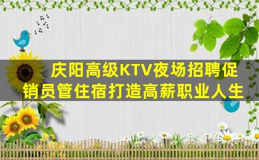 庆阳高级KTV夜场招聘促销员管住宿打造高薪职业人生